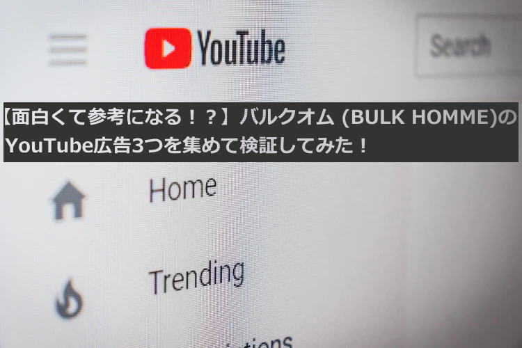 【面白くて参考に！？】バルクオム (BULK HOMME)のYouTube広告3つを集めて検証